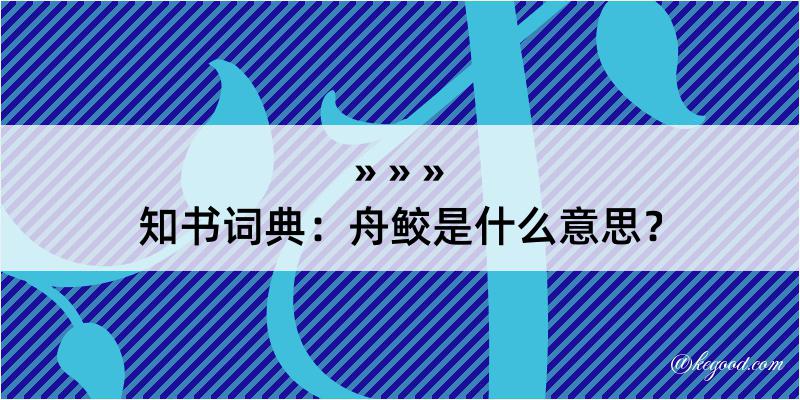 知书词典：舟鲛是什么意思？