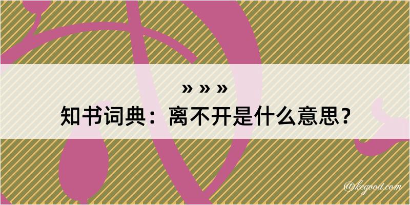 知书词典：离不开是什么意思？