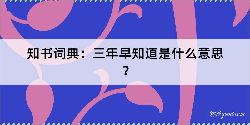 知书词典：三年早知道是什么意思？