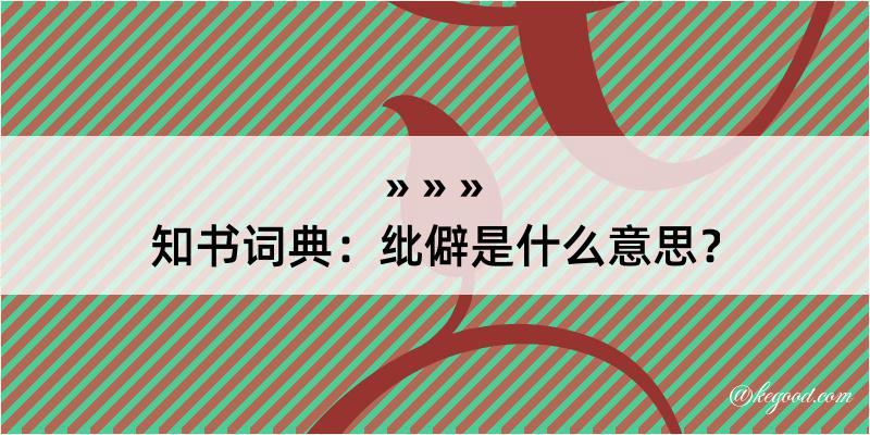 知书词典：纰僻是什么意思？