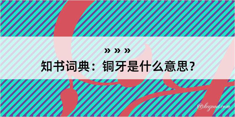 知书词典：铜牙是什么意思？