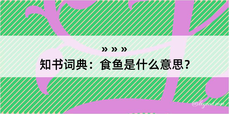 知书词典：食鱼是什么意思？