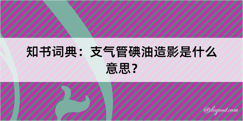 知书词典：支气管碘油造影是什么意思？