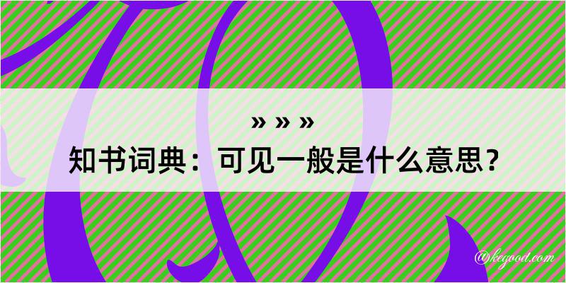 知书词典：可见一般是什么意思？