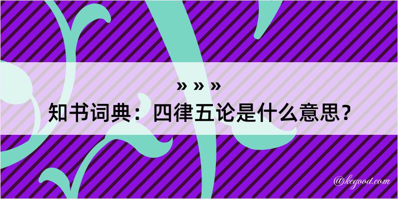 知书词典：四律五论是什么意思？