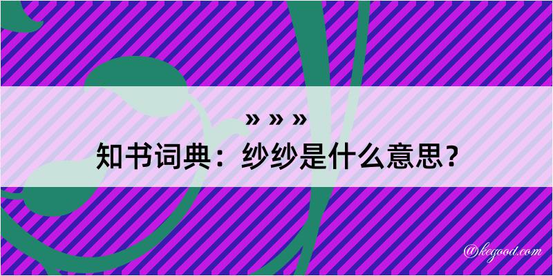 知书词典：纱纱是什么意思？