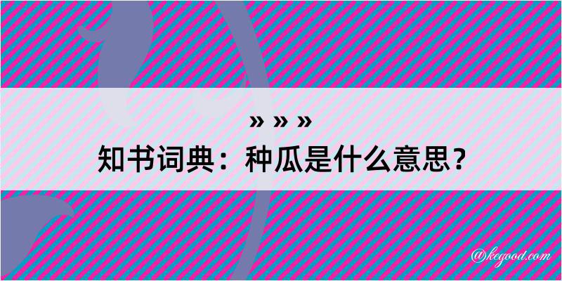 知书词典：种瓜是什么意思？