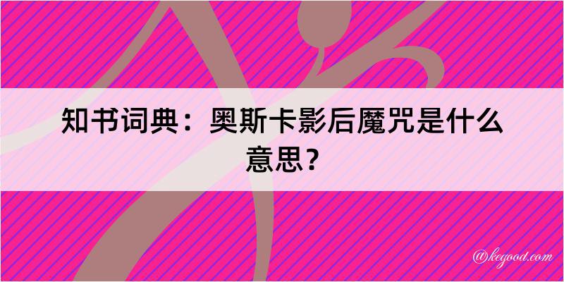 知书词典：奥斯卡影后魔咒是什么意思？