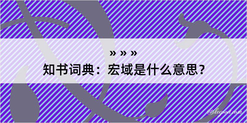 知书词典：宏域是什么意思？