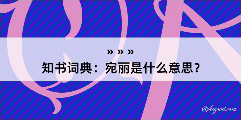 知书词典：宛丽是什么意思？