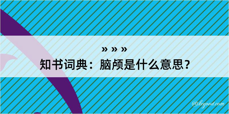 知书词典：脑颅是什么意思？