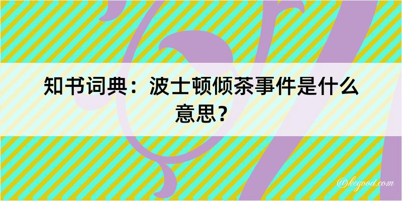 知书词典：波士顿倾茶事件是什么意思？