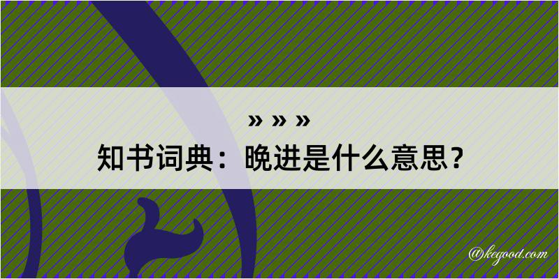 知书词典：晩进是什么意思？