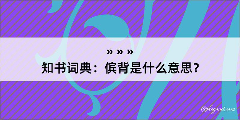 知书词典：傧背是什么意思？