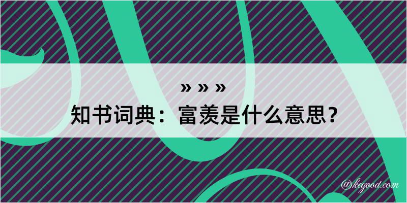 知书词典：富羡是什么意思？