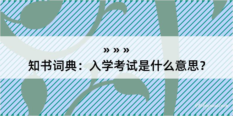 知书词典：入学考试是什么意思？