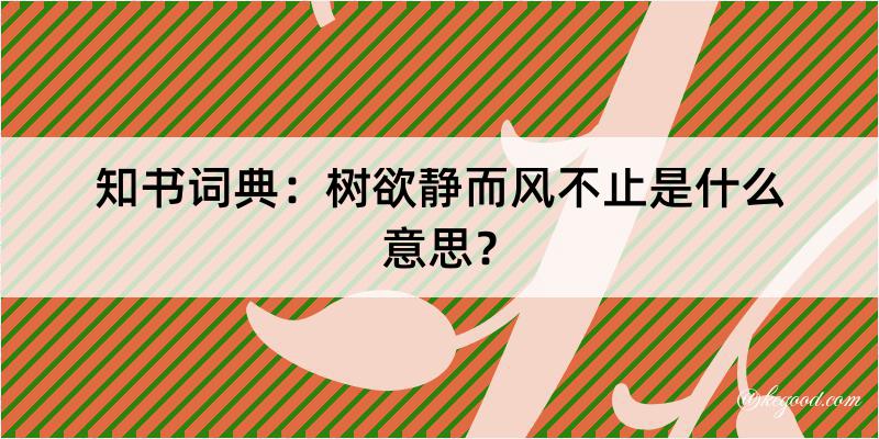 知书词典：树欲静而风不止是什么意思？