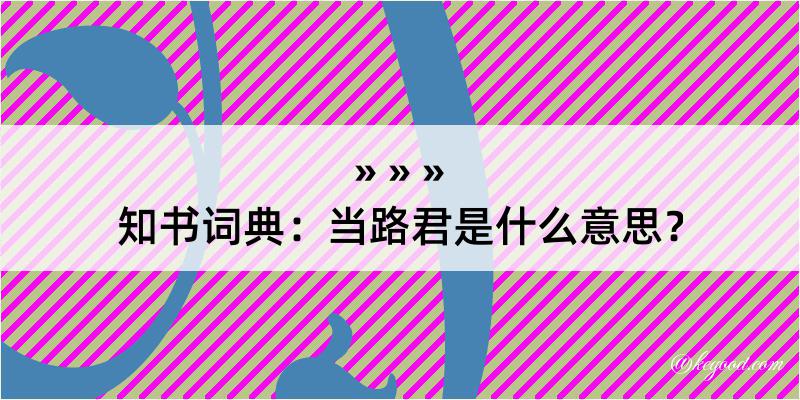 知书词典：当路君是什么意思？