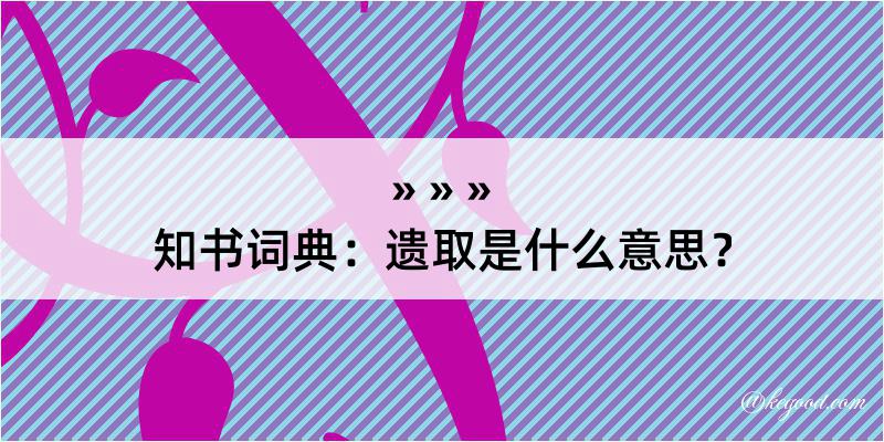 知书词典：遗取是什么意思？