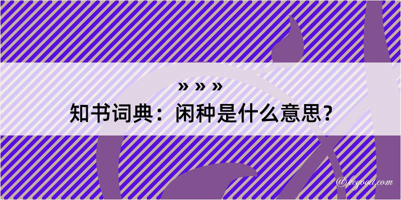 知书词典：闲种是什么意思？