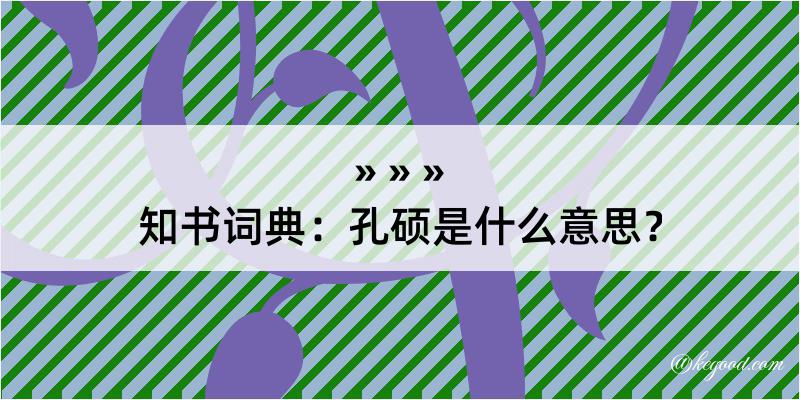 知书词典：孔硕是什么意思？