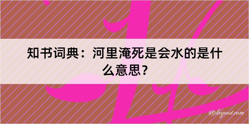 知书词典：河里淹死是会水的是什么意思？