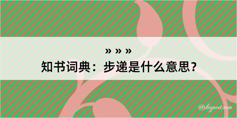 知书词典：步递是什么意思？