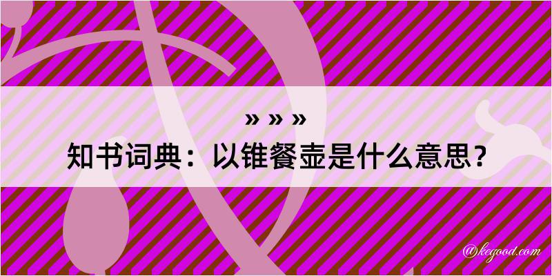 知书词典：以锥餐壶是什么意思？