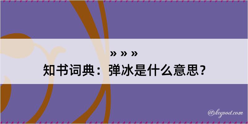 知书词典：弹冰是什么意思？