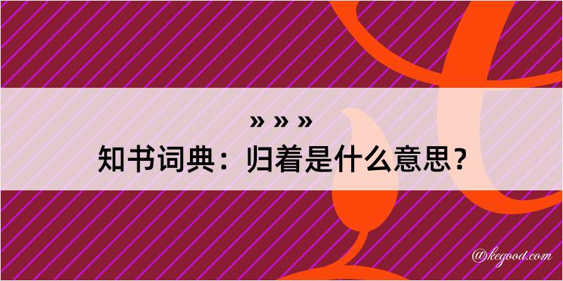 知书词典：归着是什么意思？