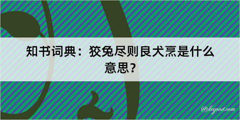 知书词典：狡兔尽则良犬烹是什么意思？