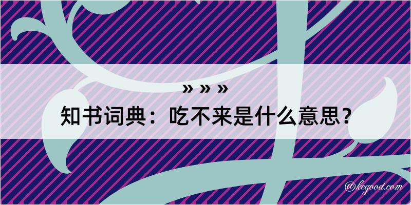 知书词典：吃不来是什么意思？