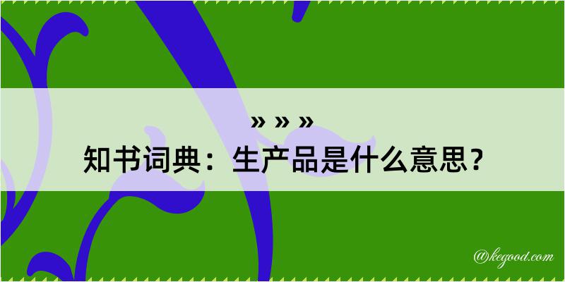 知书词典：生产品是什么意思？