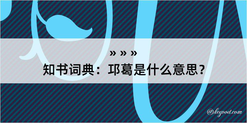 知书词典：邛葛是什么意思？