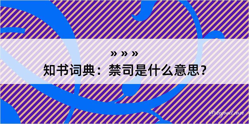 知书词典：禁司是什么意思？