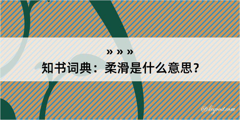 知书词典：柔滑是什么意思？