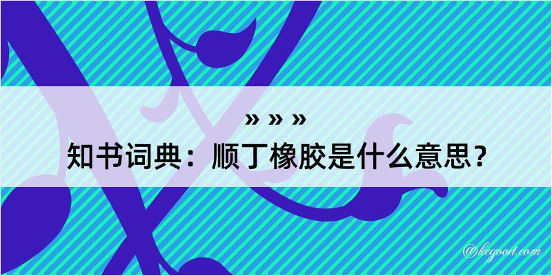 知书词典：顺丁橡胶是什么意思？