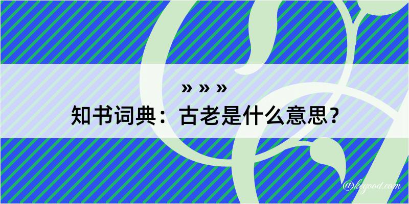 知书词典：古老是什么意思？