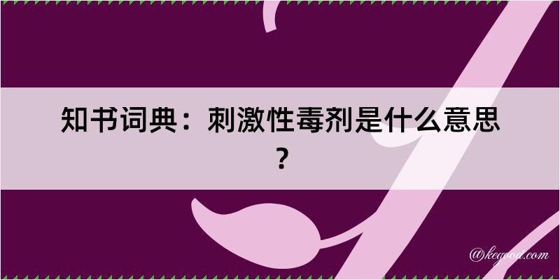 知书词典：刺激性毒剂是什么意思？