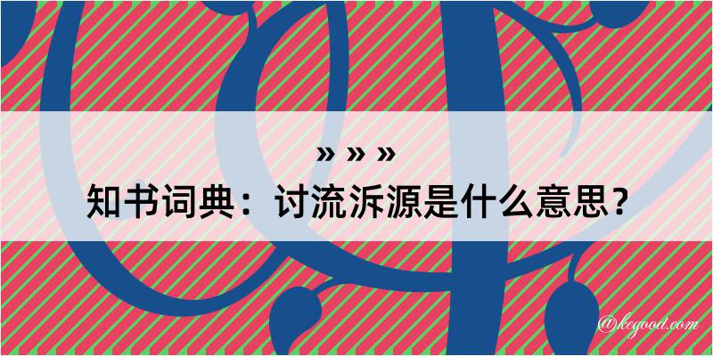 知书词典：讨流泝源是什么意思？