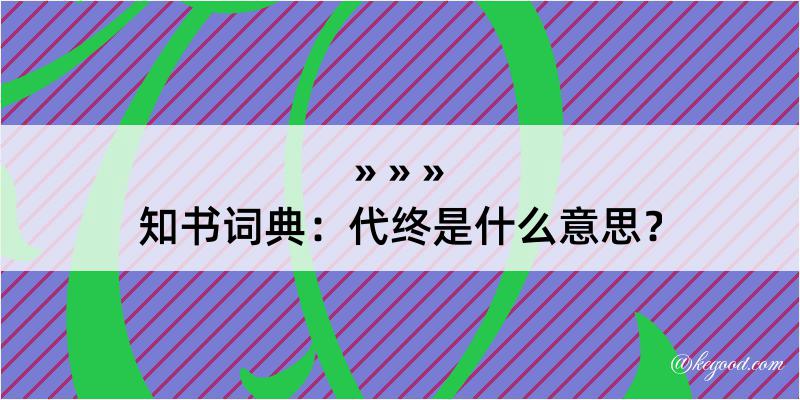 知书词典：代终是什么意思？