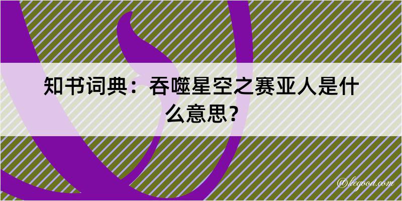 知书词典：吞噬星空之赛亚人是什么意思？