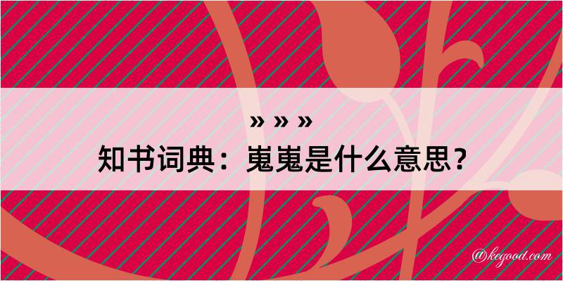 知书词典：嵬嵬是什么意思？