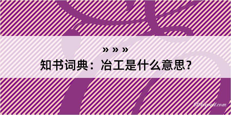 知书词典：冶工是什么意思？