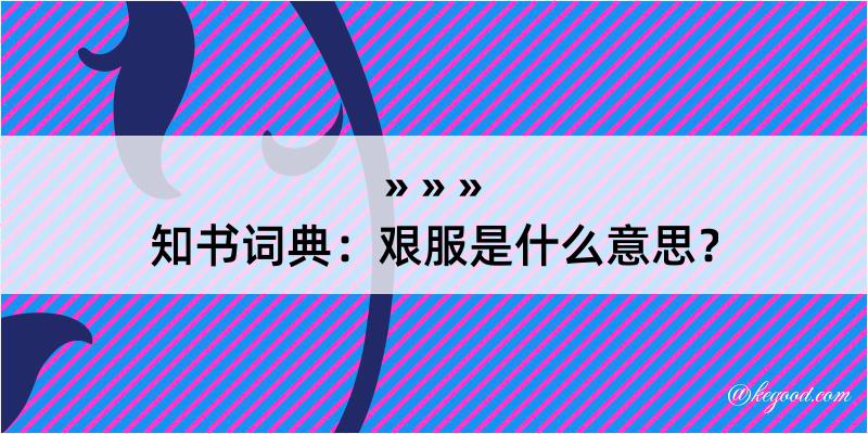 知书词典：艰服是什么意思？