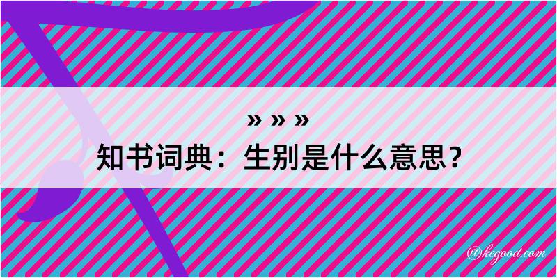 知书词典：生别是什么意思？