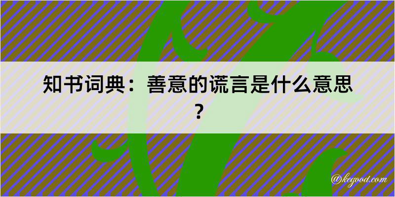 知书词典：善意的谎言是什么意思？