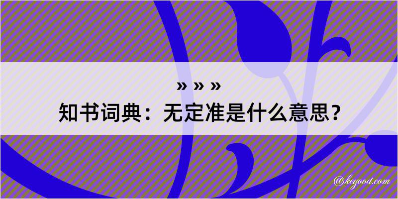 知书词典：无定准是什么意思？