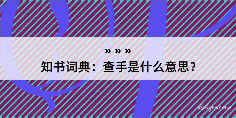 知书词典：查手是什么意思？