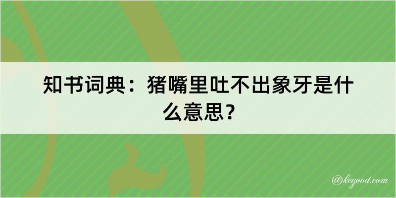 知书词典：猪嘴里吐不出象牙是什么意思？